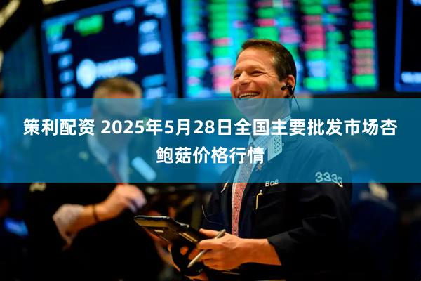 策利配资 2025年5月28日全国主要批发市场杏鲍菇价格行情