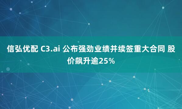信弘优配 C3.ai 公布强劲业绩并续签重大合同 股价飙升逾25%