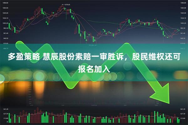 多盈策略 慧辰股份索赔一审胜诉，股民维权还可报名加入