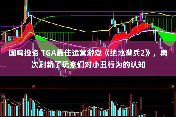 国鸣投资 TGA最佳运营游戏《绝地潜兵2》，再次刷新了玩家们对小丑行为的认知