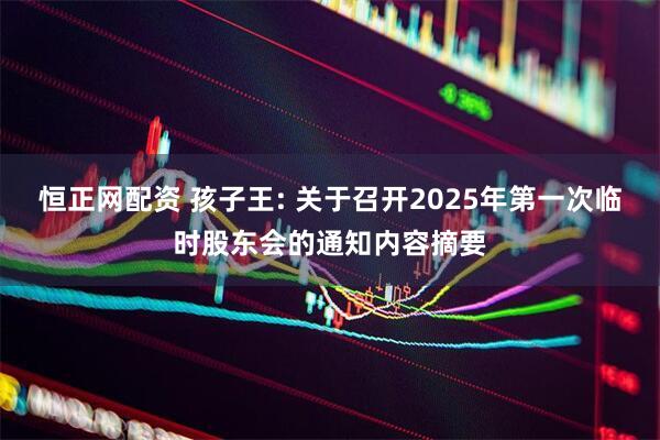 恒正网配资 孩子王: 关于召开2025年第一次临时股东会的通知内容摘要