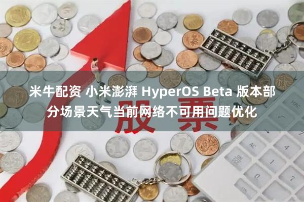 米牛配资 小米澎湃 HyperOS Beta 版本部分场景天气当前网络不可用问题优化