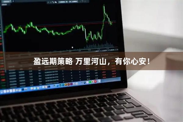 盈远期策略 万里河山，有你心安！