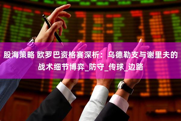 股海策略 欧罗巴资格赛深析：乌德勒支与谢里夫的战术细节博弈_防守_传球_边路