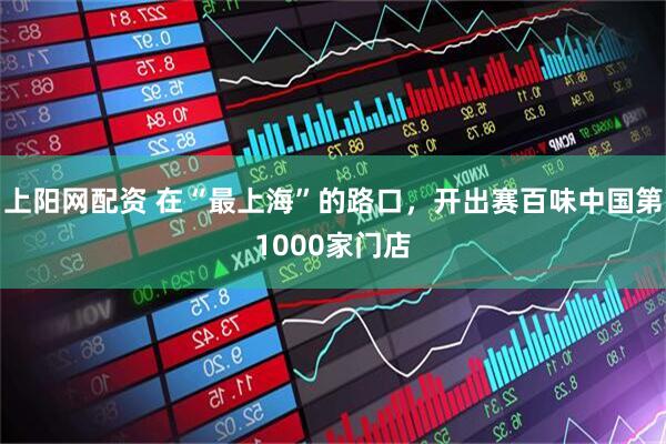 上阳网配资 在“最上海”的路口，开出赛百味中国第1000家门店