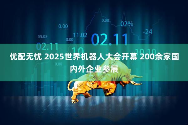 优配无忧 2025世界机器人大会开幕 200余家国内外企业参展
