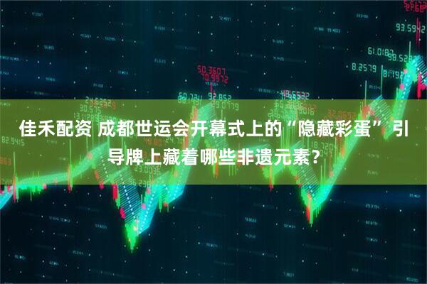 佳禾配资 成都世运会开幕式上的“隐藏彩蛋” 引导牌上藏着哪些非遗元素？