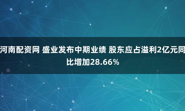河南配资网 盛业发布中期业绩 股东应占溢利2亿元同比增加28.66%