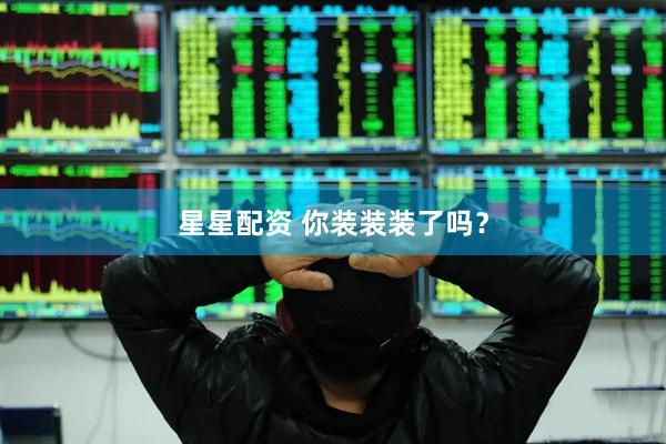 星星配资 你装装装了吗？