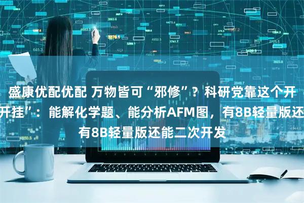 盛康优配优配 万物皆可“邪修”？科研党靠这个开源大模型“开挂”：能解化学题、能分析AFM图，有8B轻量版还能二次开发