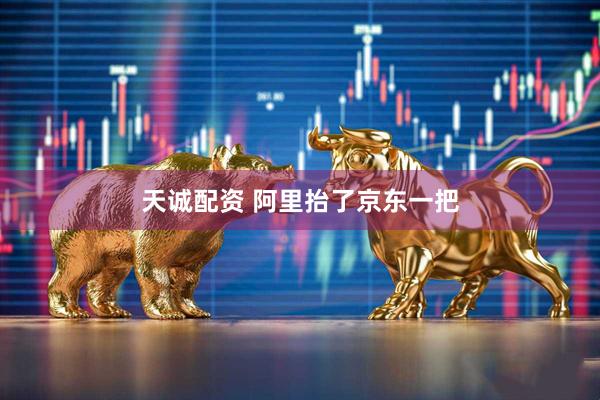 天诚配资 阿里抬了京东一把