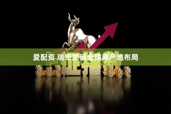 爱配资 瑞幸加码全球原产地布局
