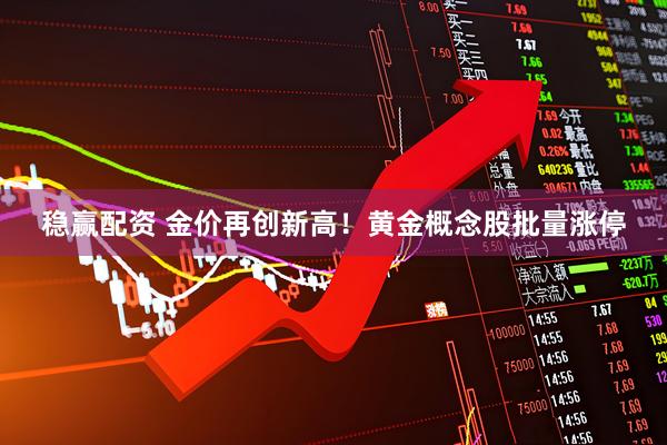 稳赢配资 金价再创新高！黄金概念股批量涨停