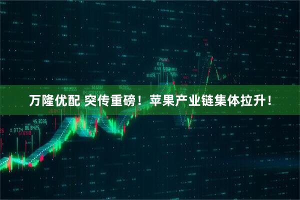万隆优配 突传重磅！苹果产业链集体拉升！