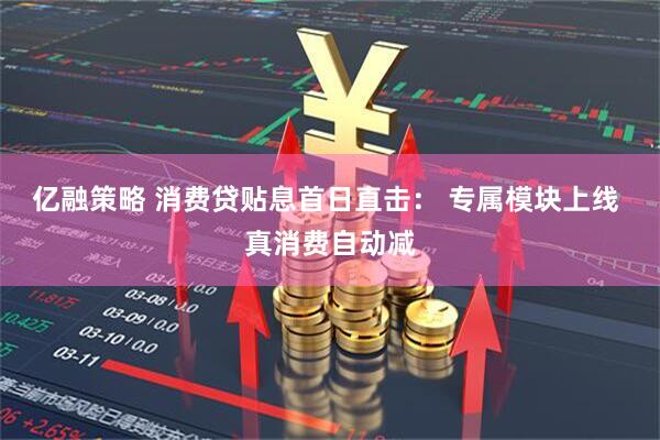 亿融策略 消费贷贴息首日直击： 专属模块上线 真消费自动减