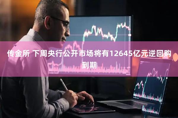 传金所 下周央行公开市场将有12645亿元逆回购到期