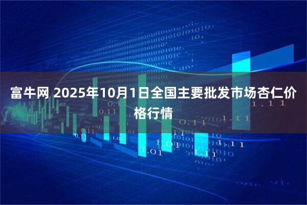 富牛网 2025年10月1日全国主要批发市场杏仁价格行情
