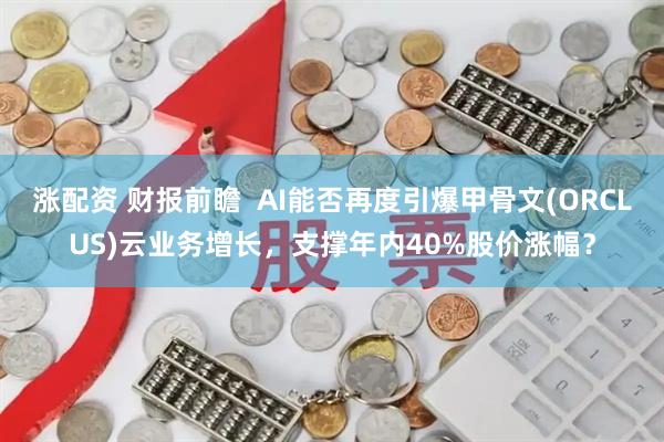涨配资 财报前瞻  AI能否再度引爆甲骨文(ORCLUS)云业务增长，支撑年内40%股价涨幅？