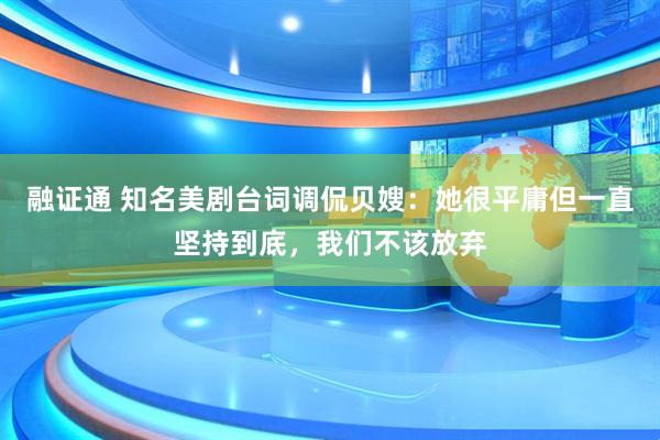 融证通 知名美剧台词调侃贝嫂：她很平庸但一直坚持到底，我们不该放弃